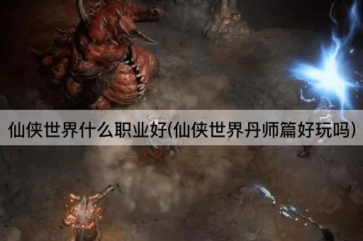 仙侠世界什么职业好(仙侠世界丹师篇好玩吗)