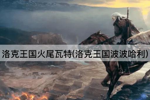 洛克王国火尾瓦特(洛克王国波波哈利)