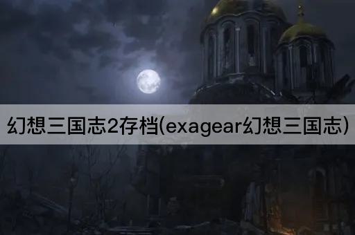 幻想三国志2存档(exagear幻想三国志)
