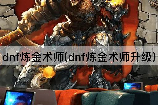 dnf炼金术师(dnf炼金术师升级)