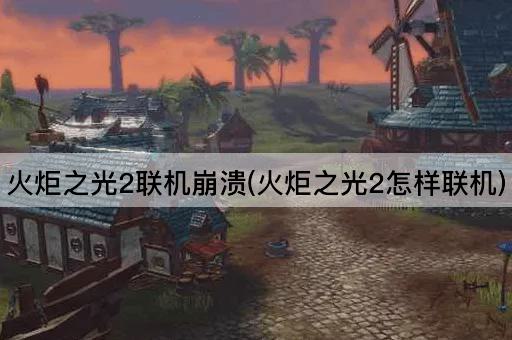 火炬之光2联机崩溃(火炬之光2怎样联机)