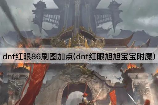 dnf红眼86刷图加点(dnf红眼旭旭宝宝附魔)