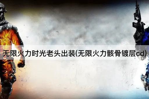 无限火力时光老头出装(无限火力骸骨镀层cd)