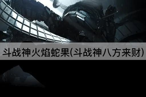 斗战神火焰蛇果(斗战神八方来财)