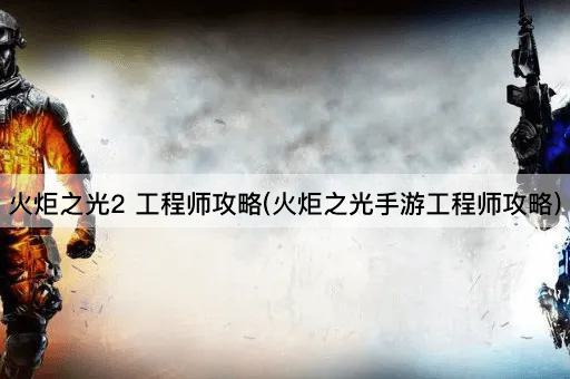 火炬之光2 工程师攻略(火炬之光手游工程师攻略)