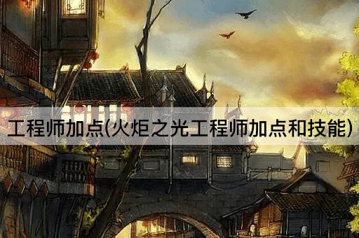 工程师加点(火炬之光工程师加点和技能)