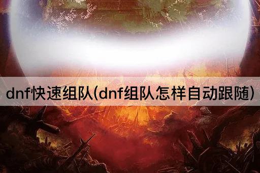 dnf快速组队(dnf组队怎样自动跟随)