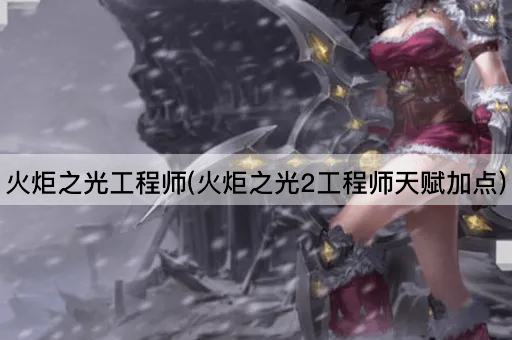 火炬之光工程师(火炬之光2工程师天赋加点)