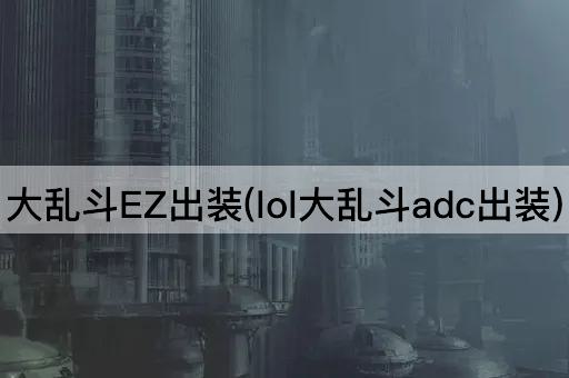 大乱斗EZ出装(lol大乱斗adc出装)