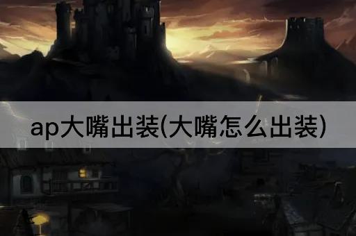 ap大嘴出装(大嘴怎么出装)