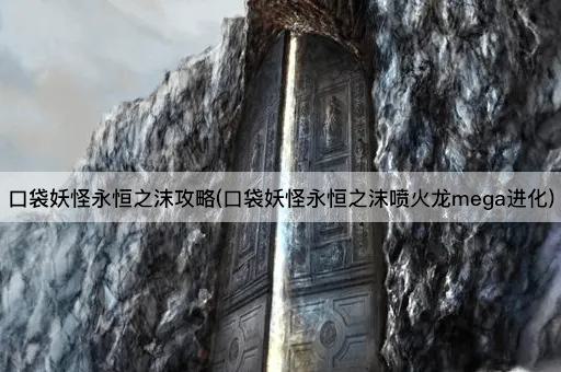 口袋妖怪永恒之沫攻略(口袋妖怪永恒之沫喷火龙mega进化)