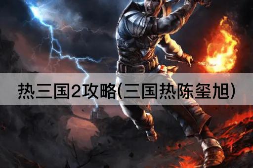 热三国2攻略(三国热陈玺旭)