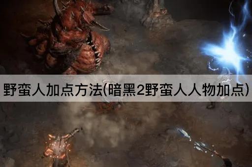 野蛮人加点方法(暗黑2野蛮人人物加点)