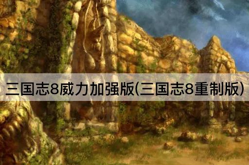 三国志8威力加强版(三国志8重制版)