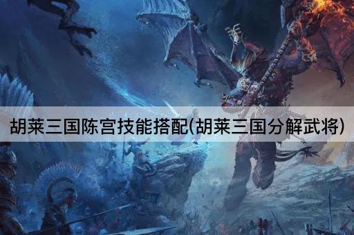 胡莱三国陈宫技能搭配(胡莱三国分解武将)