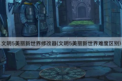 文明5美丽新世界修改器(文明5美丽新世界难度区别)