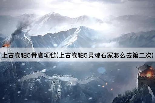 上古卷轴5骨鹰项链(上古卷轴5灵魂石冢怎么去第二次)
