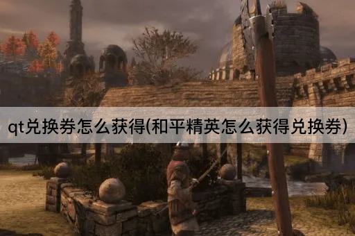 qt兑换券怎么获得(和平精英怎么获得兑换券)