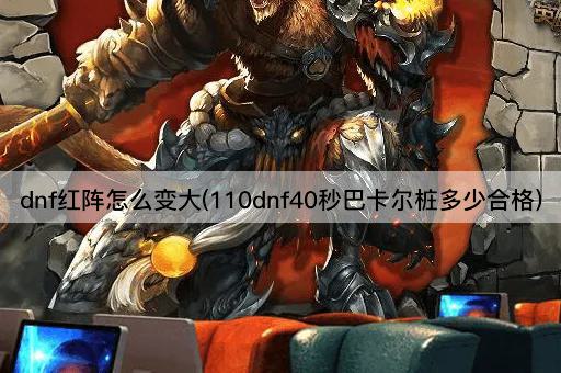 dnf红阵怎么变大(110dnf40秒巴卡尔桩多少合格)