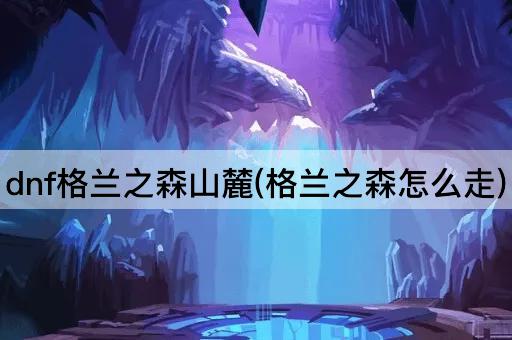 dnf格兰之森山麓(格兰之森怎么走)