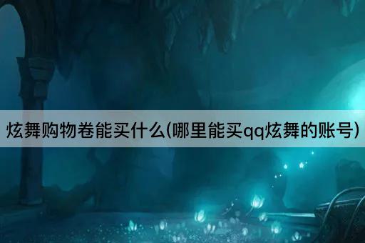 炫舞购物卷能买什么(哪里能买qq炫舞的账号)