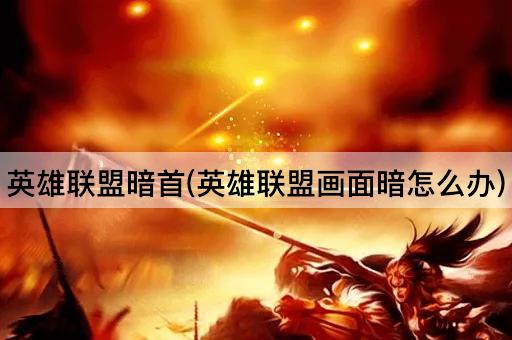英雄联盟暗首(英雄联盟画面暗怎么办)
