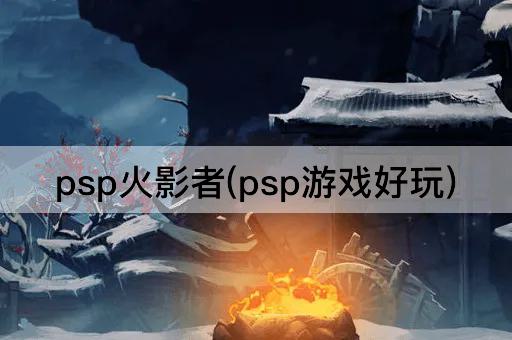 psp火影者(psp游戏好玩)