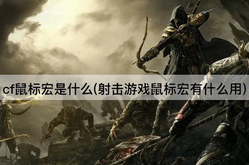 cf鼠标宏是什么(射击游戏鼠标宏有什么用)