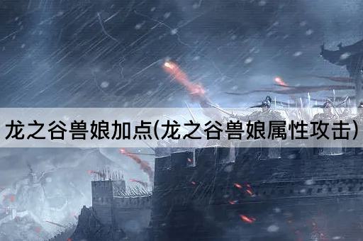 龙之谷兽娘加点(龙之谷兽娘属性攻击)