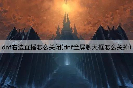 dnf右边直播怎么关闭(dnf全屏聊天框怎么关掉)