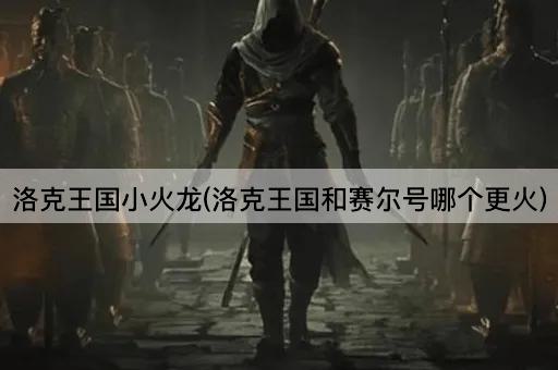洛克王国小火龙(洛克王国和赛尔号哪个更火)