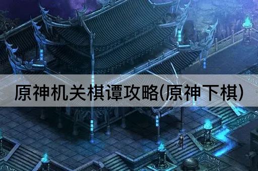 原神机关棋谭攻略(原神下棋)