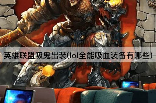 英雄联盟吸鬼出装(lol全能吸血装备有哪些)