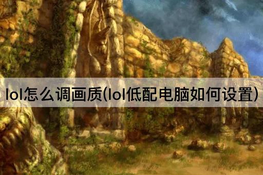 lol怎么调画质(lol低配电脑如何设置)