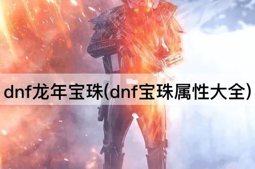 dnf龙年宝珠(dnf宝珠属性大全)