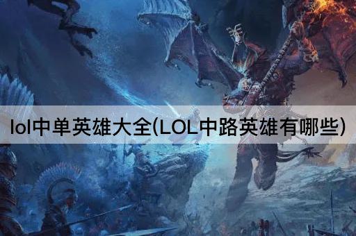 lol中单英雄大全(LOL中路英雄有哪些)