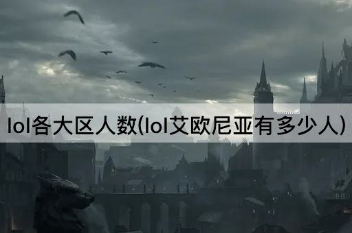 lol各大区人数(lol艾欧尼亚有多少人)