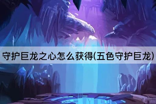 守护巨龙之心怎么获得(五色守护巨龙)