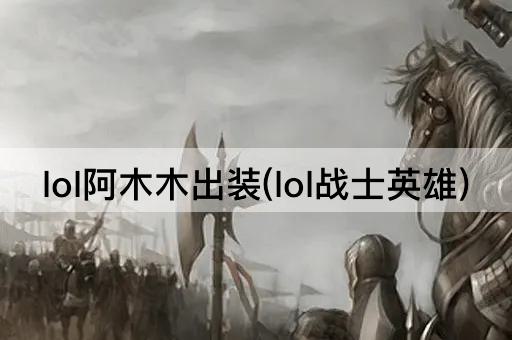 lol阿木木出装(lol战士英雄)