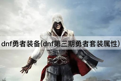 dnf勇者装备(dnf第三期勇者套装属性)