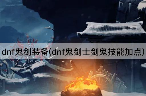 dnf鬼剑装备(dnf鬼剑士剑鬼技能加点)