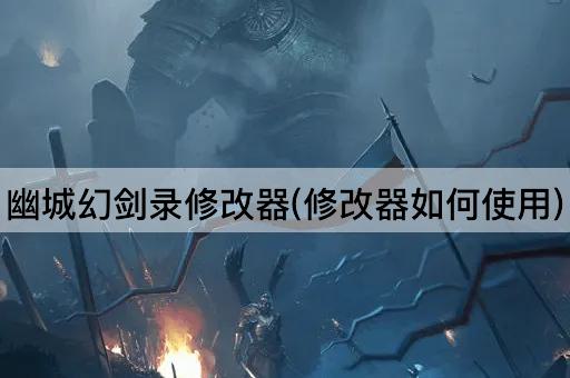 幽城幻剑录修改器(修改器如何使用)