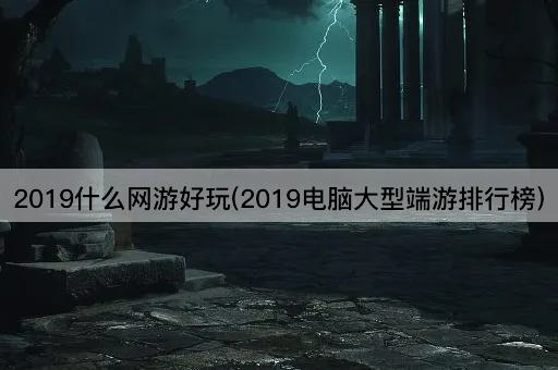 2019什么网游好玩(2019电脑大型端游排行榜)