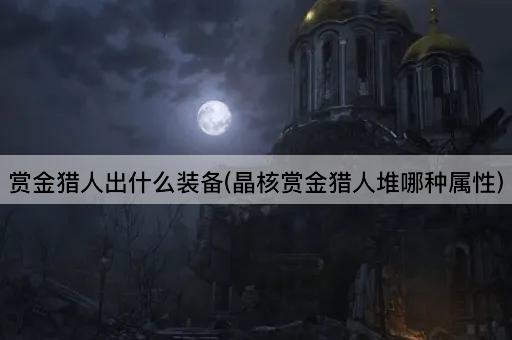 赏金猎人出什么装备(晶核赏金猎人堆哪种属性)