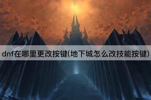 dnf在哪里更改按键(地下城怎么改技能按键)
