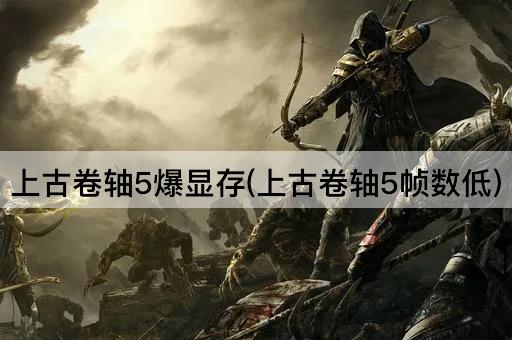 上古卷轴5爆显存(上古卷轴5帧数低)