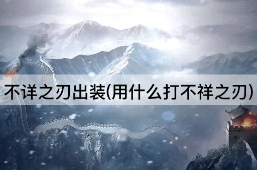 不详之刃出装(用什么打不祥之刃)