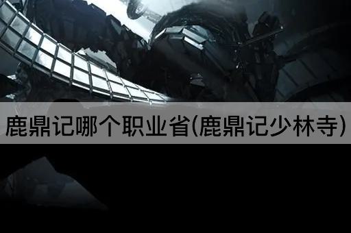 鹿鼎记哪个职业省(鹿鼎记少林寺)