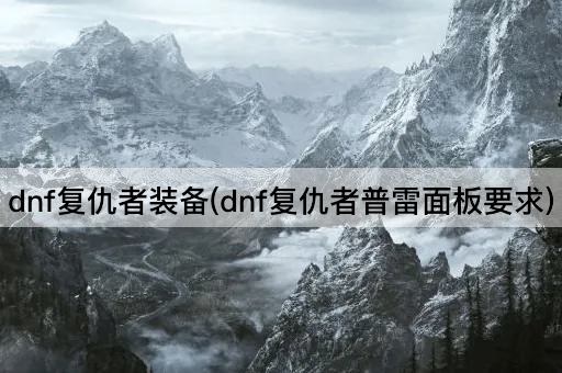 dnf复仇者装备(dnf复仇者普雷面板要求)