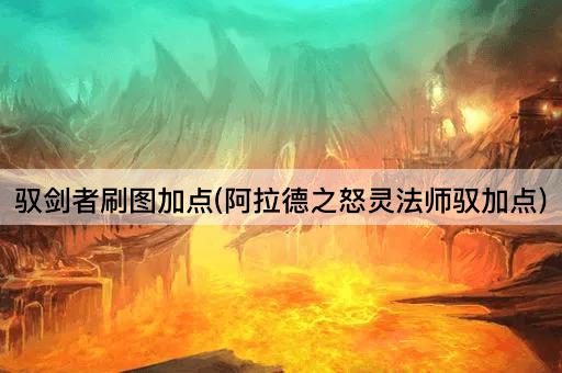 驭剑者刷图加点(阿拉德之怒灵法师驭加点)